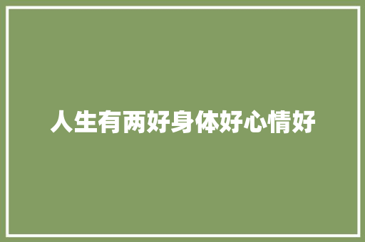 人生有两好身体好心情好