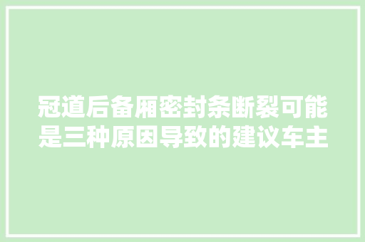 冠道后备厢密封条断裂可能是三种原因导致的建议车主理解