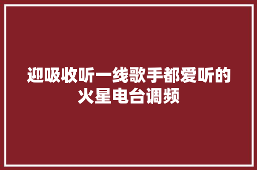 迎吸收听一线歌手都爱听的火星电台调频