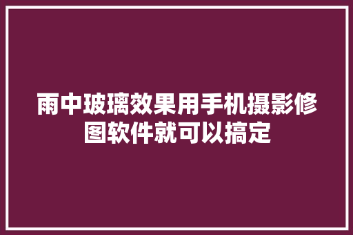 雨中玻璃效果用手机摄影修图软件就可以搞定