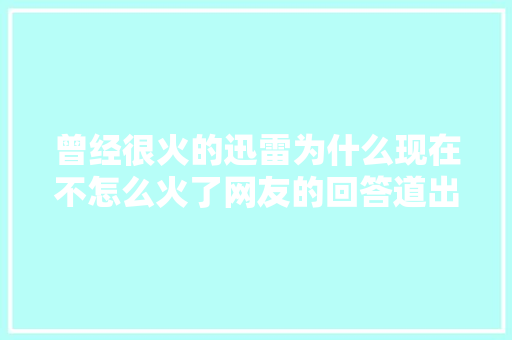 曾经很火的迅雷为什么现在不怎么火了网友的回答道出原形了  第1张
