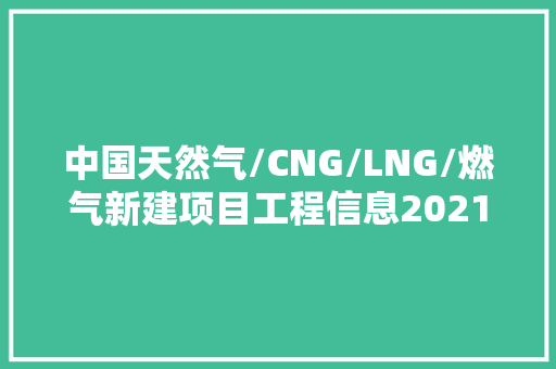 中国天然气/CNG/LNG/燃气新建项目工程信息2021下2022上
