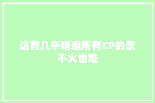 这首几乎唱遍所有CP的歌不火也难