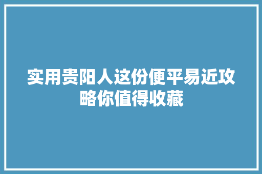 实用贵阳人这份便平易近攻略你值得收藏