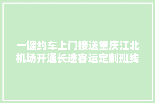 一键约车上门接送重庆江北机场开通长途客运定制班线