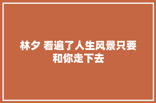 林夕 看遍了人生风景只要和你走下去
