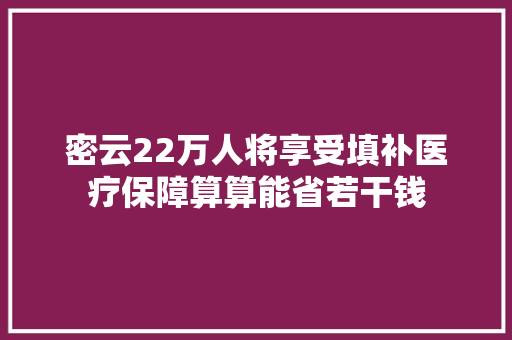 密云22万人将享受填补医疗保障算算能省若干钱