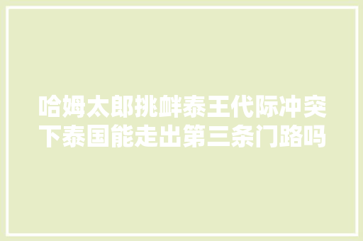 哈姆太郎挑衅泰王代际冲突下泰国能走出第三条门路吗