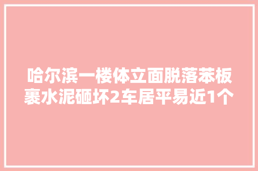 哈尔滨一楼体立面脱落苯板裹水泥砸坏2车居平易近1个月前反响过