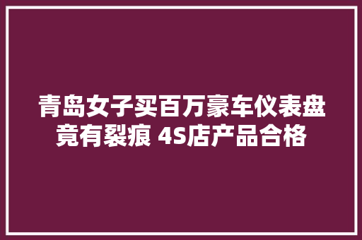 青岛女子买百万豪车仪表盘竟有裂痕 4S店产品合格