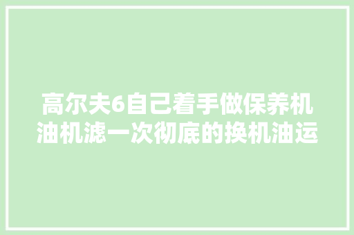 高尔夫6自己着手做保养机油机滤一次彻底的换机油运用油泵