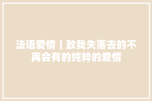法语爱情｜致我失落去的不再会有的纯粹的爱情