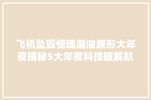 飞机坠毁惊魂漏油原形大年夜揭秘5大年夜科技破解航空安然