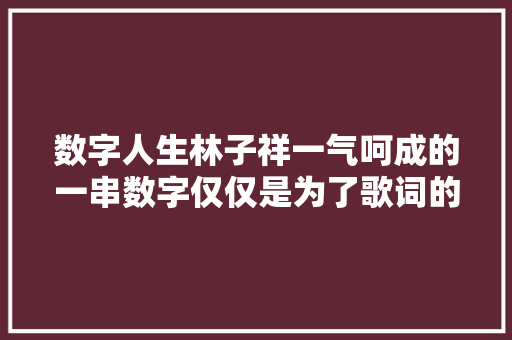 数字人生林子祥一气呵成的一串数字仅仅是为了歌词的押韵吗