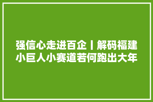 强信心走进百企丨解码福建小巨人小赛道若何跑出大年夜比分