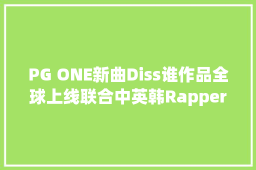 PG ONE新曲Diss谁作品全球上线联合中英韩Rapper。
