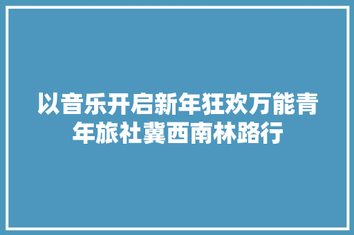 以音乐开启新年狂欢万能青年旅社冀西南林路行