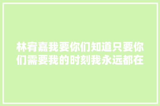 林宥嘉我要你们知道只要你们需要我的时刻我永远都在
