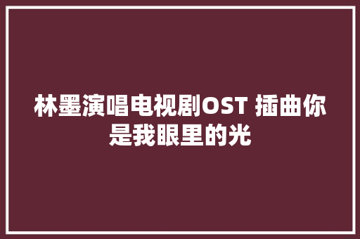 林墨演唱电视剧OST 插曲你是我眼里的光