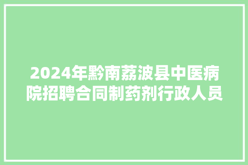 2024年黔南荔波县中医病院招聘合同制药剂行政人员简章