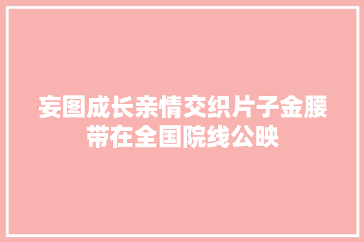 妄图成长亲情交织片子金腰带在全国院线公映