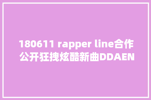 180611 rapper line合作 公开狂拽炫酷新曲DDAENG