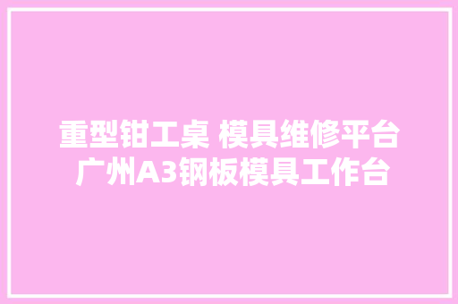 重型钳工桌 模具维修平台 广州A3钢板模具工作台
