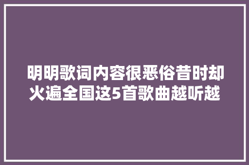 明明歌词内容很恶俗昔时却火遍全国这5首歌曲越听越别扭