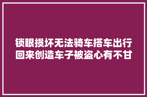锁眼损坏无法骑车搭车出行回来创造车子被盗心有不甘自己去找  第1张