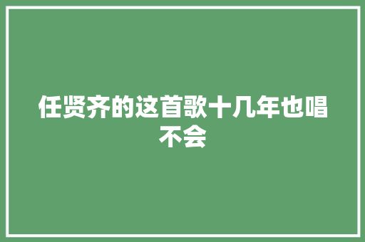 任贤齐的这首歌十几年也唱不会