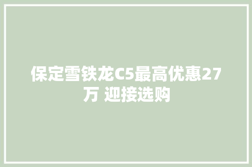 保定雪铁龙C5最高优惠27万 迎接选购