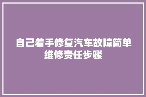 自己着手修复汽车故障简单维修责任步骤