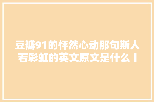 豆瓣91的怦然心动那句斯人若彩虹的英文原文是什么丨夜听双语