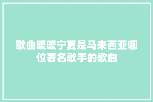 歌曲暖暖宁夏是马来西亚哪位著名歌手的歌曲