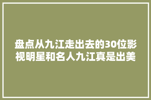 盘点从九江走出去的30位影视明星和名人九江真是出美男的地方