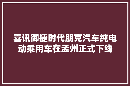 喜讯御捷时代朋克汽车纯电动乘用车在孟州正式下线