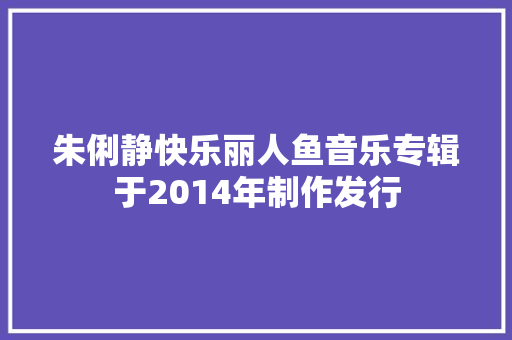 朱俐静快乐丽人鱼音乐专辑于2014年制作发行