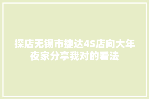 探店无锡市捷达4S店向大年夜家分享我对的看法