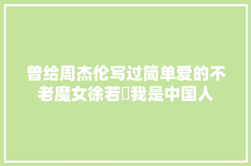 曾给周杰伦写过简单爱的不老魔女徐若瑄我是中国人
