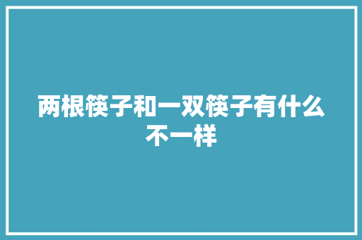 两根筷子和一双筷子有什么不一样  第1张