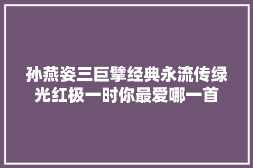 孙燕姿三巨擘经典永流传绿光红极一时你最爱哪一首