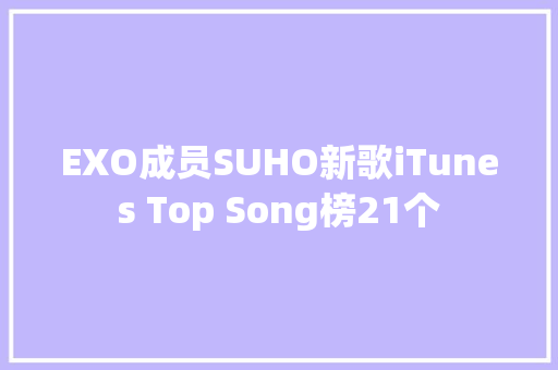 EXO成员SUHO新歌iTunes Top Song榜21个