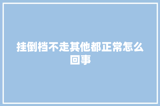 挂倒档不走其他都正常怎么回事
