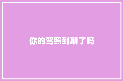 你的驾照到期了吗