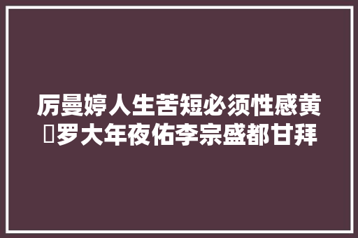 厉曼婷人生苦短必须性感黄霑罗大年夜佑李宗盛都甘拜下风  第1张