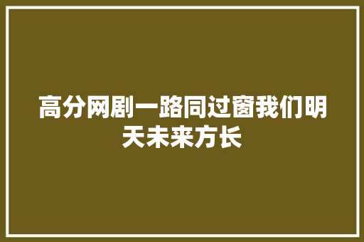 高分网剧一路同过窗我们明天未来方长