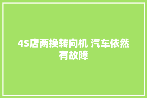 4S店两换转向机 汽车依然有故障