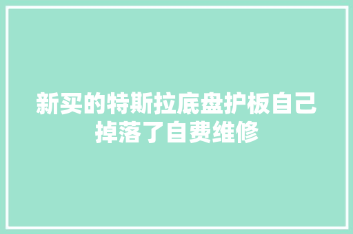 新买的特斯拉底盘护板自己掉落了自费维修