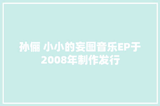 孙俪 小小的妄图音乐EP于2008年制作发行