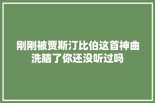 刚刚被贾斯汀比伯这首神曲洗脑了你还没听过吗